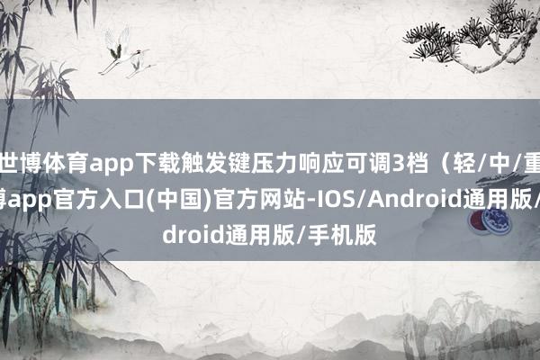 世博体育app下载触发键压力响应可调3档（轻/中/重）-世博app官方入口(中国)官方网站-IOS/Android通用版/手机版