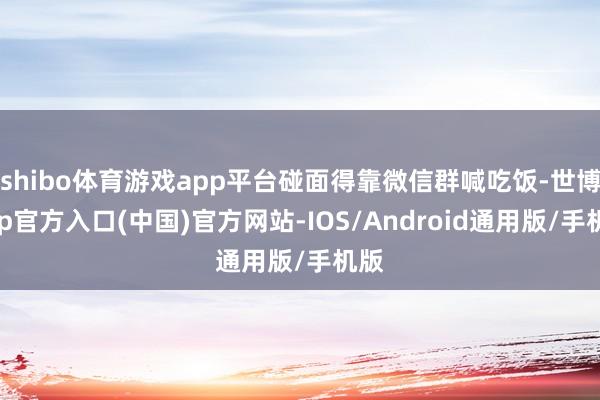 shibo体育游戏app平台碰面得靠微信群喊吃饭-世博app官方入口(中国)官方网站-IOS/Android通用版/手机版