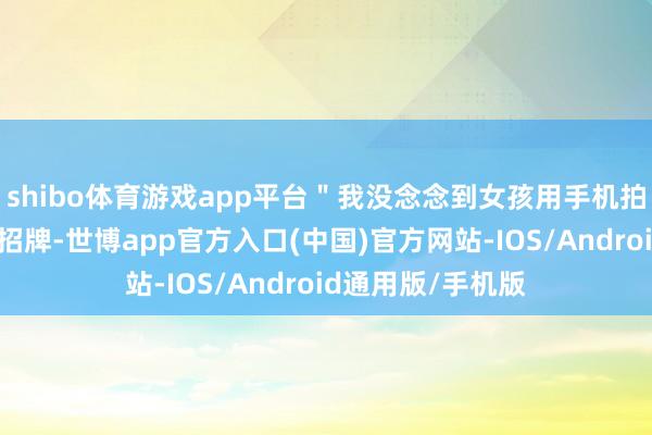shibo体育游戏app平台＂我没念念到女孩用手机拍下了我的电动车招牌-世博app官方入口(中国)官方网站-IOS/Android通用版/手机版
