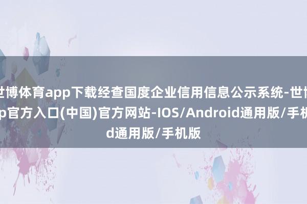 世博体育app下载经查国度企业信用信息公示系统-世博app官方入口(中国)官方网站-IOS/Android通用版/手机版