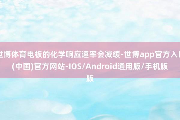 世博体育电板的化学响应速率会减缓-世博app官方入口(中国)官方网站-IOS/Android通用版/手机版
