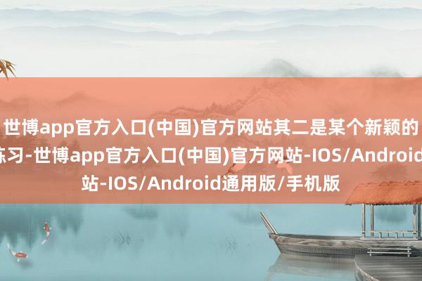 世博app官方入口(中国)官方网站其二是某个新颖的玩法的发明和练习-世博app官方入口(中国)官方网站-IOS/Android通用版/手机版