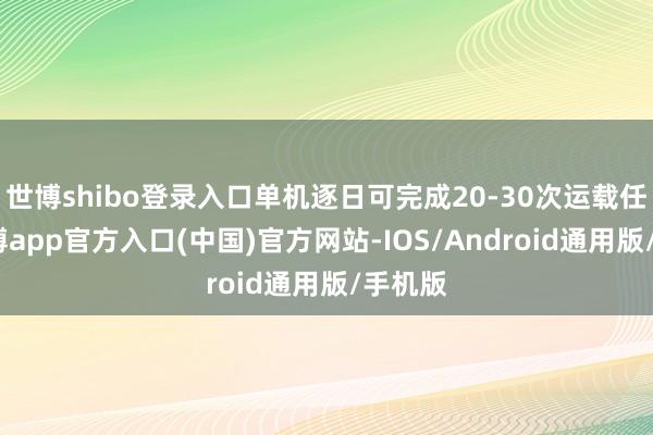 世博shibo登录入口单机逐日可完成20-30次运载任务-世博app官方入口(中国)官方网站-IOS/Android通用版/手机版