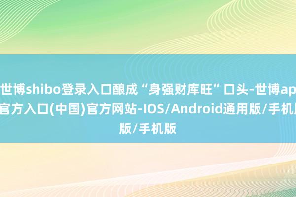 世博shibo登录入口酿成“身强财库旺”口头-世博app官方入口(中国)官方网站-IOS/Android通用版/手机版