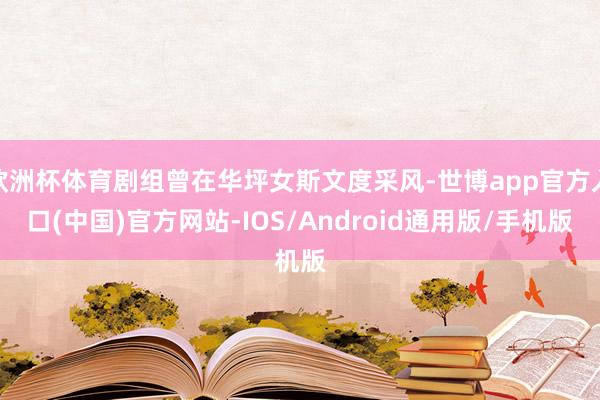 欧洲杯体育剧组曾在华坪女斯文度采风-世博app官方入口(中国)官方网站-IOS/Android通用版/手机版