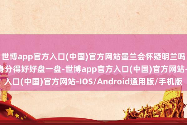 世博app官方入口(中国)官方网站墨兰会怀疑明兰吗？这内部有几个关节身分得好好盘一盘-世博app官方入口(中国)官方网站-IOS/Android通用版/手机版