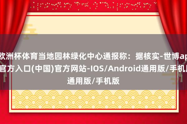 欧洲杯体育当地园林绿化中心通报称：据核实-世博app官方入口(中国)官方网站-IOS/Android通用版/手机版