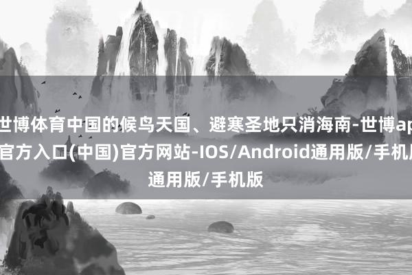 世博体育中国的候鸟天国、避寒圣地只消海南-世博app官方入口(中国)官方网站-IOS/Android通用版/手机版