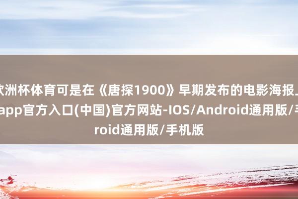 欧洲杯体育可是在《唐探1900》早期发布的电影海报上-世博app官方入口(中国)官方网站-IOS/Android通用版/手机版