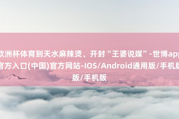 欧洲杯体育到天水麻辣烫、开封“王婆说媒”-世博app官方入口(中国)官方网站-IOS/Android通用版/手机版