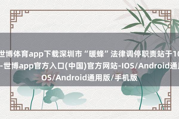世博体育app下载深圳市“暖蜂”法律调停职责站于10月13日揭牌-世博app官方入口(中国)官方网站-IOS/Android通用版/手机版