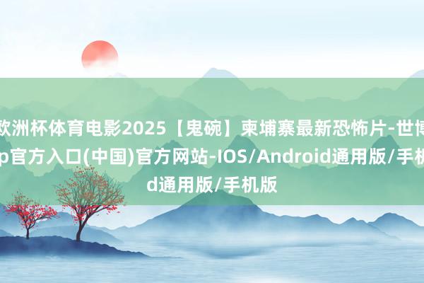 欧洲杯体育电影2025【鬼碗】柬埔寨最新恐怖片-世博app官方入口(中国)官方网站-IOS/Android通用版/手机版
