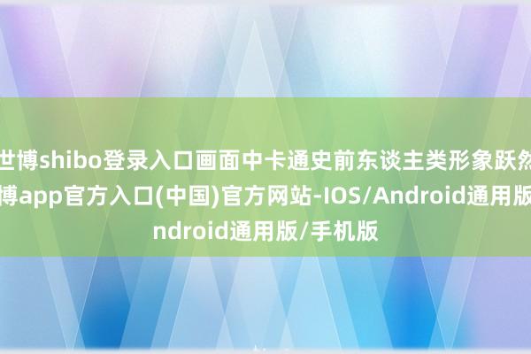 世博shibo登录入口画面中卡通史前东谈主类形象跃然目前-世博app官方入口(中国)官方网站-IOS/Android通用版/手机版