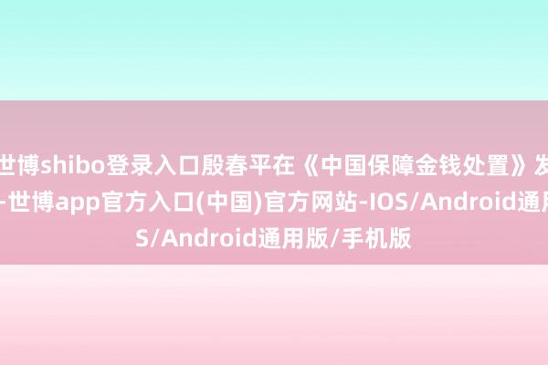 世博shibo登录入口殷春平在《中国保障金钱处置》发表签字著作-世博app官方入口(中国)官方网站-IOS/Android通用版/手机版