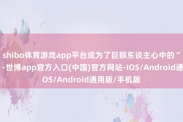 shibo体育游戏app平台成为了巨额东谈主心中的“网红打卡地”-世博app官方入口(中国)官方网站-IOS/Android通用版/手机版