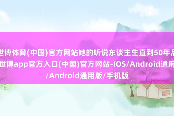 世博体育(中国)官方网站她的听说东谈主生直到50年后才被揭开-世博app官方入口(中国)官方网站-IOS/Android通用版/手机版