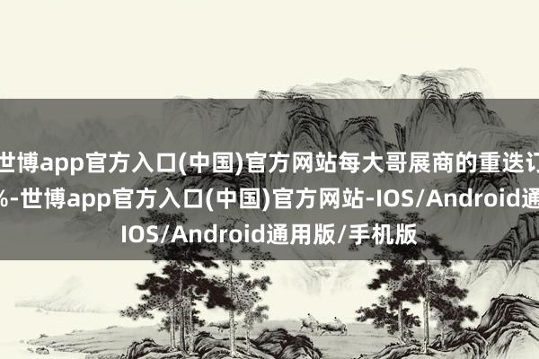 世博app官方入口(中国)官方网站每大哥展商的重迭订展率高达85%-世博app官方入口(中国)官方网站-IOS/Android通用版/手机版