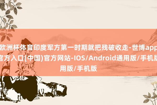 欧洲杯体育印度军方第一时期就把残破收走-世博app官方入口(中国)官方网站-IOS/Android通用版/手机版