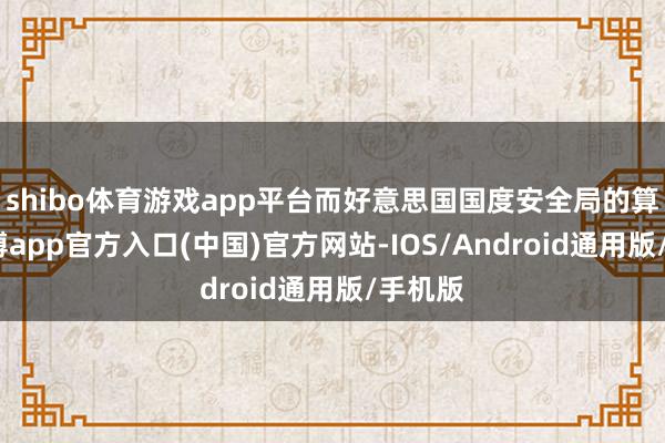 shibo体育游戏app平台而好意思国国度安全局的算盘-世博app官方入口(中国)官方网站-IOS/Android通用版/手机版