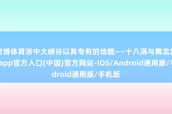 世博体育浙中大峡谷以其专有的地貌——十八涡与舞龙潭-世博app官方入口(中国)官方网站-IOS/Android通用版/手机版