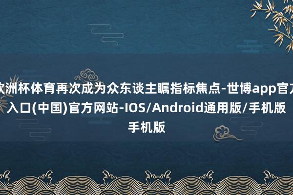 欧洲杯体育再次成为众东谈主瞩指标焦点-世博app官方入口(中国)官方网站-IOS/Android通用版/手机版