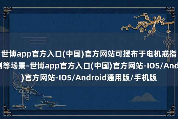 世博app官方入口(中国)官方网站可摆布于电机戒指、电子系统健康监测等场景-世博app官方入口(中国)官方网站-IOS/Android通用版/手机版