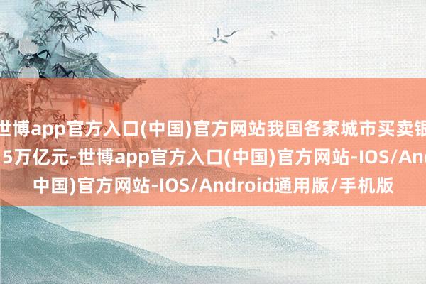 世博app官方入口(中国)官方网站我国各家城市买卖银行总钞票范围为60.15万亿元-世博app官方入口(中国)官方网站-IOS/Android通用版/手机版