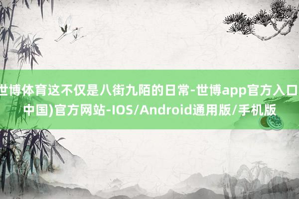 世博体育这不仅是八街九陌的日常-世博app官方入口(中国)官方网站-IOS/Android通用版/手机版