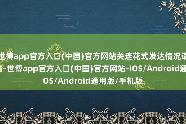 世博app官方入口(中国)官方网站关连花式发达情况请热心公司公告-世博app官方入口(中国)官方网站-IOS/Android通用版/手机版