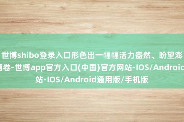 世博shibo登录入口形色出一幅幅活力盎然、盼望澎湃的五一假期画卷-世博app官方入口(中国)官方网站-IOS/Android通用版/手机版