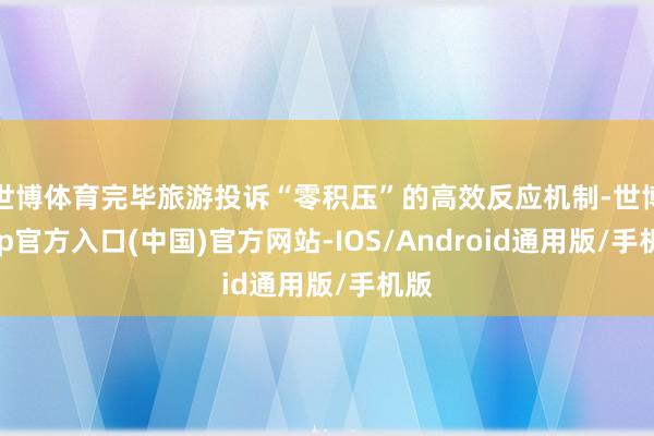世博体育完毕旅游投诉“零积压”的高效反应机制-世博app官方入口(中国)官方网站-IOS/Android通用版/手机版