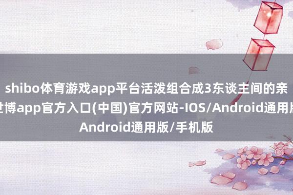 shibo体育游戏app平台活泼组合成3东谈主间的亲子房后-世博app官方入口(中国)官方网站-IOS/Android通用版/手机版