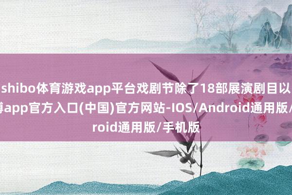 shibo体育游戏app平台戏剧节除了18部展演剧目以外-世博app官方入口(中国)官方网站-IOS/Android通用版/手机版
