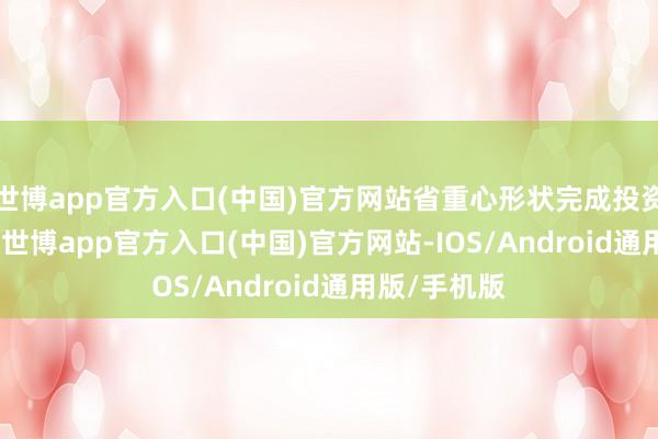 世博app官方入口(中国)官方网站省重心形状完成投资9598亿元-世博app官方入口(中国)官方网站-IOS/Android通用版/手机版