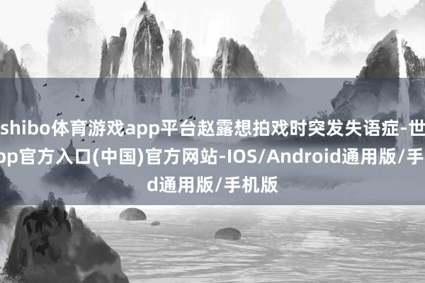 shibo体育游戏app平台赵露想拍戏时突发失语症-世博app官方入口(中国)官方网站-IOS/Android通用版/手机版