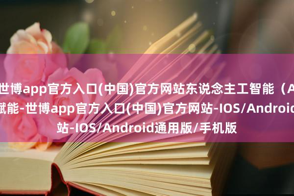 世博app官方入口(中国)官方网站东说念主工智能（AI）时候的深度赋能-世博app官方入口(中国)官方网站-IOS/Android通用版/手机版