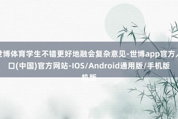 世博体育学生不错更好地融会复杂意见-世博app官方入口(中国)官方网站-IOS/Android通用版/手机版