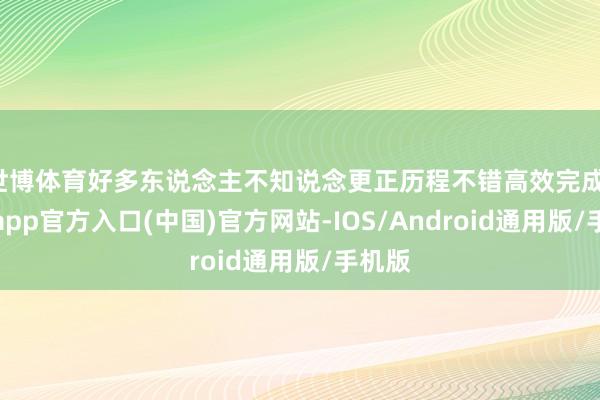 世博体育好多东说念主不知说念更正历程不错高效完成-世博app官方入口(中国)官方网站-IOS/Android通用版/手机版