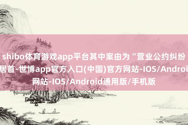 shibo体育游戏app平台其中案由为“营业公约纠纷”的公告以56则居首-世博app官方入口(中国)官方网站-IOS/Android通用版/手机版