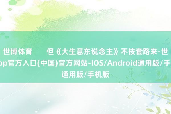 世博体育 但《大生意东说念主》不按套路来-世博app官方入口(中国)官方网站-IOS/Android通用版/手机版