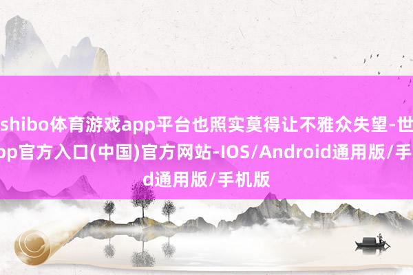 shibo体育游戏app平台也照实莫得让不雅众失望-世博app官方入口(中国)官方网站-IOS/Android通用版/手机版