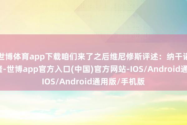 世博体育app下载咱们来了之后维尼修斯评述：纳干诺降生于喀麦隆-世博app官方入口(中国)官方网站-IOS/Android通用版/手机版