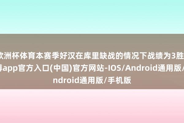 欧洲杯体育本赛季好汉在库里缺战的情况下战绩为3胜0负-世博app官方入口(中国)官方网站-IOS/Android通用版/手机版