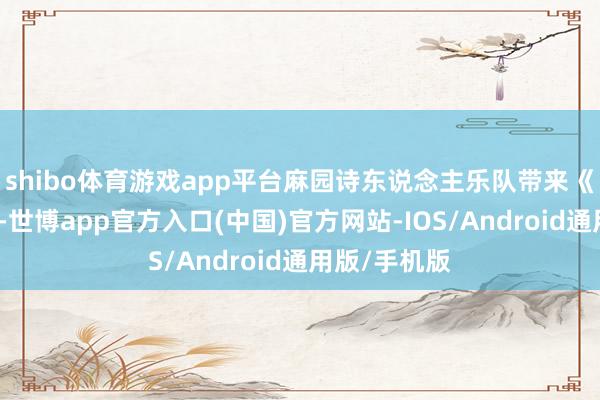 shibo体育游戏app平台麻园诗东说念主乐队带来《目下目下》-世博app官方入口(中国)官方网站-IOS/Android通用版/手机版