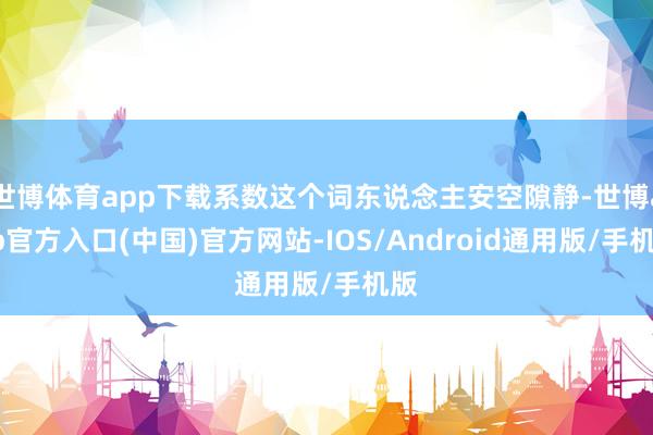 世博体育app下载系数这个词东说念主安空隙静-世博app官方入口(中国)官方网站-IOS/Android通用版/手机版
