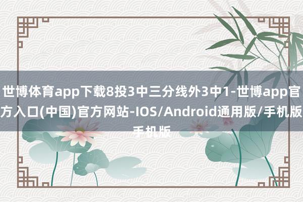 世博体育app下载8投3中三分线外3中1-世博app官方入口(中国)官方网站-IOS/Android通用版/手机版