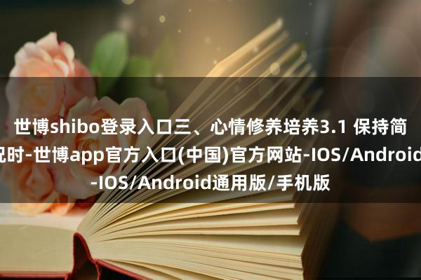 世博shibo登录入口三、心情修养培养3.1 保持简易靠近突发情况时-世博app官方入口(中国)官方网站-IOS/Android通用版/手机版