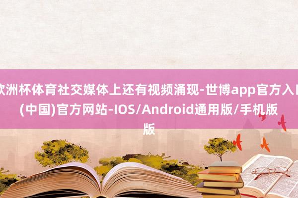 欧洲杯体育社交媒体上还有视频涌现-世博app官方入口(中国)官方网站-IOS/Android通用版/手机版