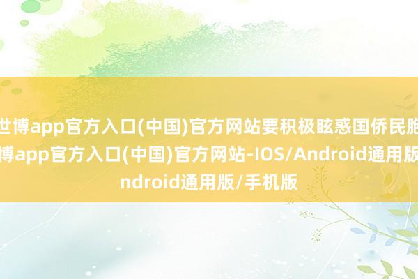 世博app官方入口(中国)官方网站要积极眩惑国侨民胞侨领-世博app官方入口(中国)官方网站-IOS/Android通用版/手机版