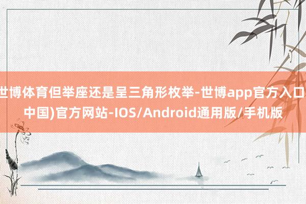 世博体育但举座还是呈三角形枚举-世博app官方入口(中国)官方网站-IOS/Android通用版/手机版